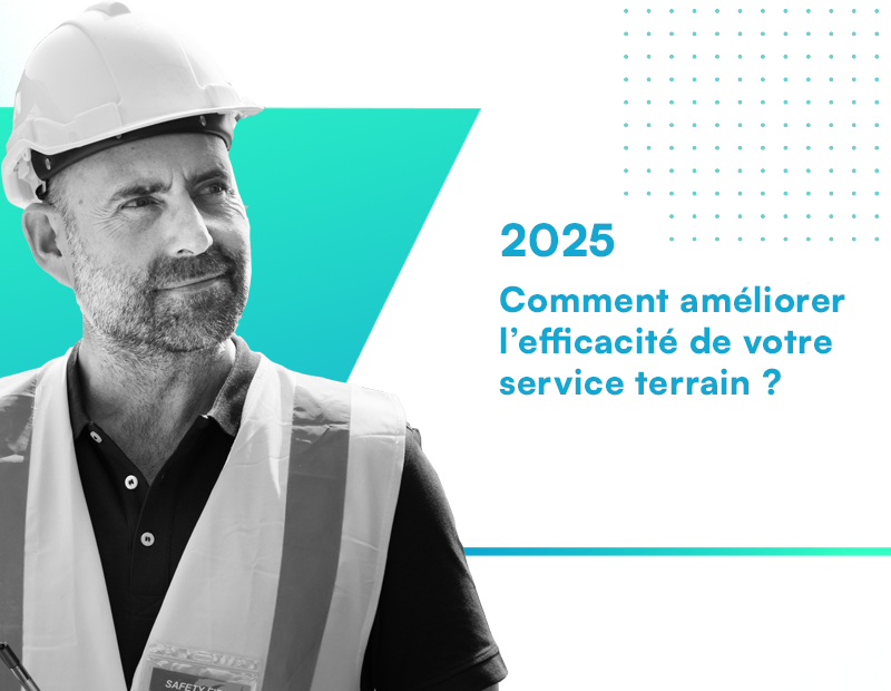 2025, comment améliorer l'efficacité de vos services terrain